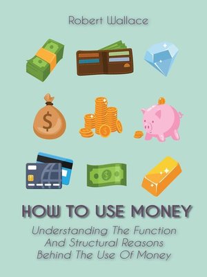 cover image of How to Use Money Understanding the Function  and Structural Reasons  Behind the Use of Money